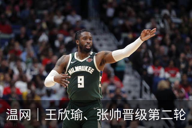 温网｜王欣瑜、张帅晋级第二轮