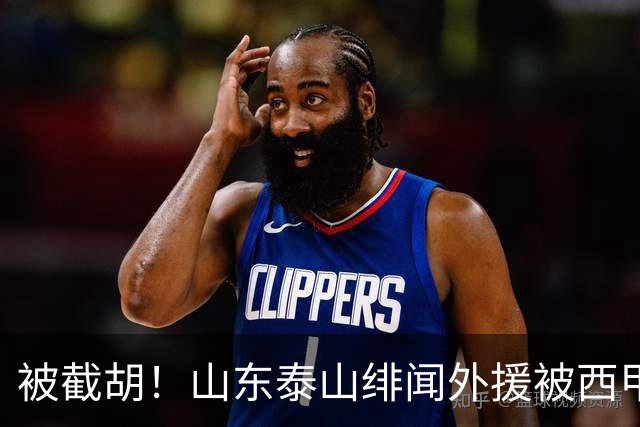 被截胡！山东泰山绯闻外援被西甲豪门争抢，夏窗换外援计划再次泡汤