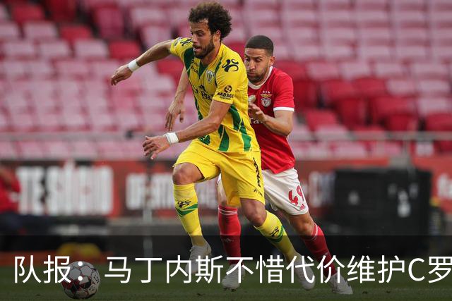 队报：马丁内斯不惜代价维护C罗地位，B费B席巅峰期可能已被消耗