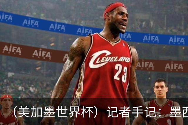 （美加墨世界杯）记者手记：墨西哥的足球，也很纯粹